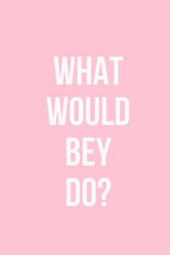 What Would Bey Do