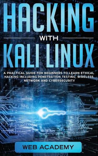 Hacking with Kali Linux: A Practical Guide for Beginners to Learn Ethical Hacking Including Penetration Testing, Wireless Network and CyberSecurity