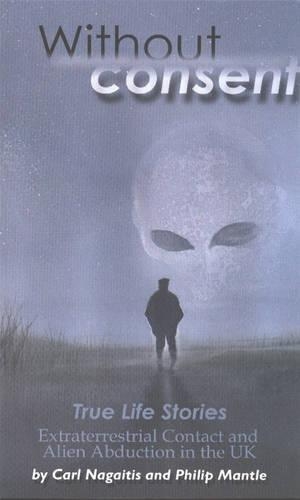 Without Consent: True Life Stories - Extraterrestrial Contact and Alien Abduction in the United Kingdom
