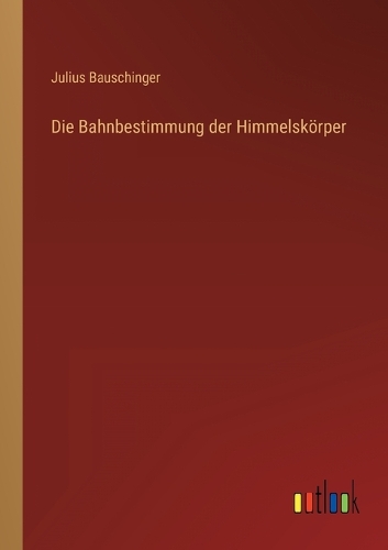 Die Bahnbestimmung der Himmelskörper