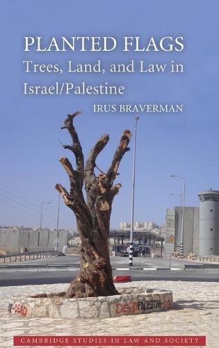 Planted Flags: Trees, Land, and Law in Israel/Palestine(Cambridge Studies in Law and Society)