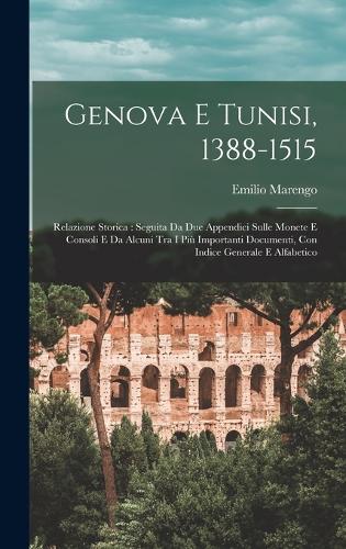 Genova E Tunisi, 1388-1515: Relazione Storica: Seguita Da Due Appendici Sulle Monete E Consoli E Da Alcuni Tra I Più Importanti Documenti, Con Indice Generale E Alfabetico