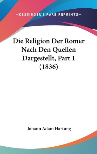 Die Religion Der Romer Nach Den Quellen Dargestellt, Part 1 (1836): (German)