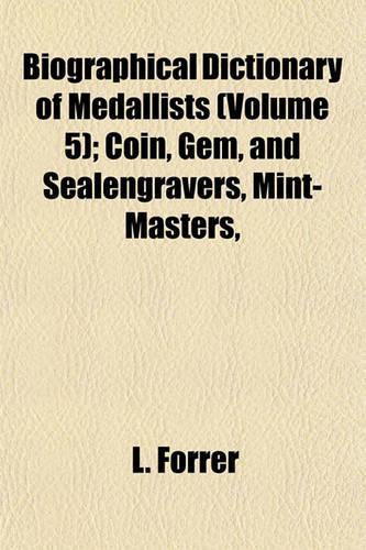 Biographical Dictionary of Medallists (Volume 5); Coin, Gem, and Sealengravers, Mint-Masters,
