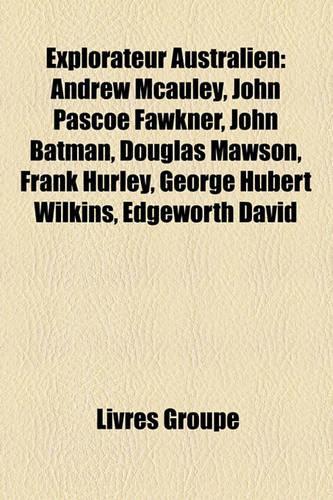 Explorateur Australien: Andrew McAuley, John Pascoe Fawkner, John Batman, Douglas Mawson, Frank Hurley, George Hubert Wilkins, Edgeworth David(French)