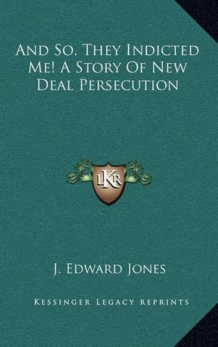 And So, They Indicted Me! A Story Of New Deal Persecution: (English)