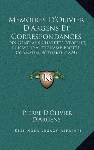 Memoires D'Olivier D'Argens Et Correspondances: Des Generaux Charette, Stofflet, Puisaye, D'Aut'ichamp, Frotte, Cormatin, Botherel (1824)(French)