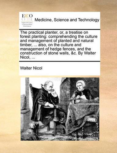 The Practical Planter, Or, a Treatise on Forest Planting: Comprehending the Culture and Management of Planted and Natural Timber, ... Also, on the Culture and Management of Hedge Fences, and the Constructio(English)