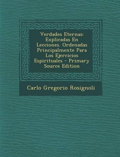 Verdades Eternas: Explicadas En Lecciones. Ordenadas Principalmente Para Los Ejercicios Espirituales - Primary Source Edition