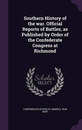Southern History of the war. Official Reports of Battles, as Published by Order of the Confederate Congress at Richmond