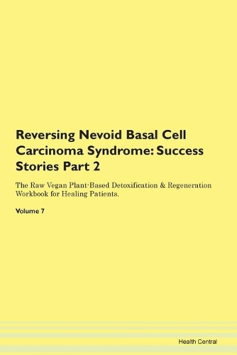 Reversing Nevoid Basal Cell Carcinoma Syndrome: Success Stories Part 2 The Raw Vegan Plant-Based Detoxification & Regeneration Workbook for Healing Patients.Volume 7