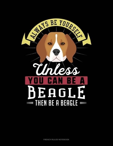 Always Be Yourself Unless You Can Be A Beagle Then Be A Beagle