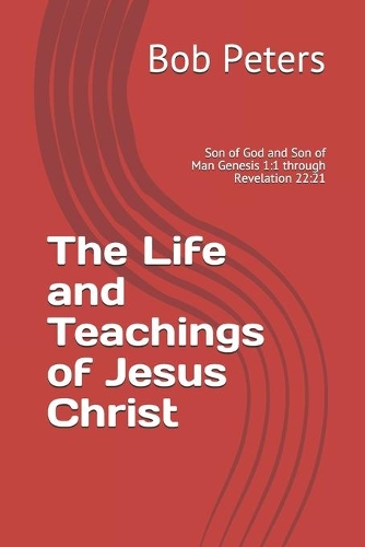 The Life and Teachings of Jesus Christ: Son of God and Son of Man Genesis 1:1 through Revelation 22:21