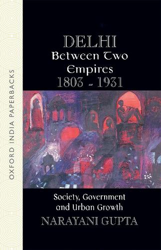 Delhi Between Two Empires, 1803-1931: Society, Government and Urban Growth(Oxford India Paperbacks)