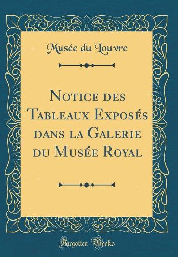 Notice Des Tableaux ExposÃ©s Dans La Galerie Du MusÃ©e Royal (Classic Reprint)