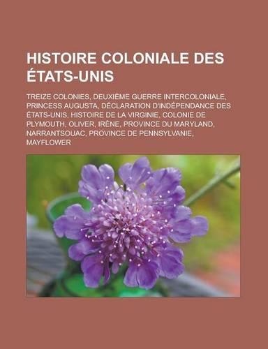 Histoire Coloniale Des Etats-Unis: Treize Colonies, Deuxieme Guerre Intercoloniale, Princess Augusta, Declaration D'Independance Des Etats-Unis, Histo(French)
