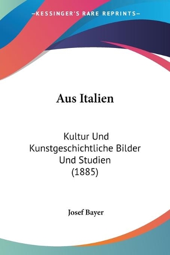 Aus Italien: Kultur Und Kunstgeschichtliche Bilder Und Studien (1885)(German)