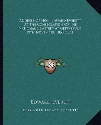 Address Of Hon. Edward Everett, At The Consecration Of The National Cemetery At Gettysburg, 19th November, 1863 (1864)