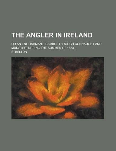 The Angler in Ireland; Or an Englishman's Ramble Through Connaught and Munster, During the Summer of 1833 ...