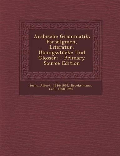 Arabische Grammatik; Paradigmen, Literatur, Ubungsstucke Und Glossar; - Primary Source Edition