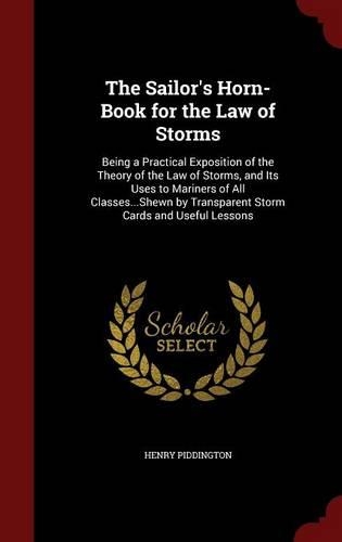 The Sailor's Horn-Book for the Law of Storms: Being a Practical Exposition of the Theory of the Law of Storms, and Its Uses to Mariners of All Classes...Shewn by Transparent Storm Cards and Usef