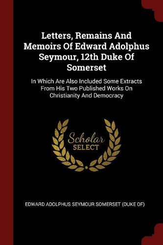 Letters, Remains and Memoirs of Edward Adolphus Seymour, 12th Duke of Somerset