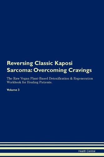 Reversing Classic Kaposi Sarcoma: Overcoming Cravings The Raw Vegan Plant-Based Detoxification & Regeneration Workbook for Healing Patients. Volume 3