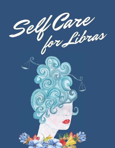 Self Care For Libras: Astrology Sign Self Care Wellness Notebook - Activities - Tips - Mental Health - Anxiety - Plan - Wheel - Rejuvenation - Refresh - Realignment - Gro