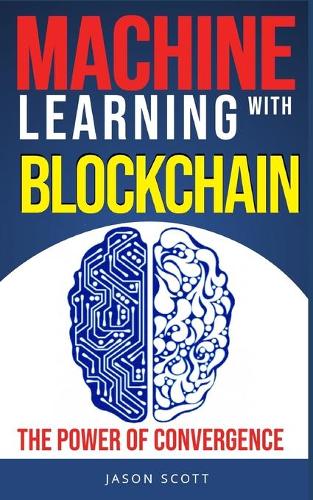 Machine Learning with Blockchain: (Blockchain and Machine Learning Explained)