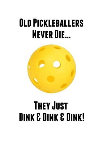 Old Pickleballers Never Die They Just Dink & Dink & Dink