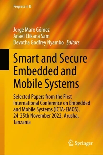 Smart and Secure Embedded and Mobile Systems: Selected Papers from the First International Conference on Embedded and Mobile Systems (ICTA-EMOS), 24-25th November 2022, Arusha, Tanzania(Progress in IS)