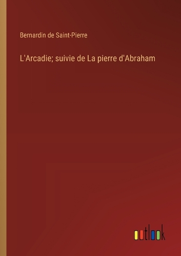 L'Arcadie; suivie de La pierre d'Abraham
