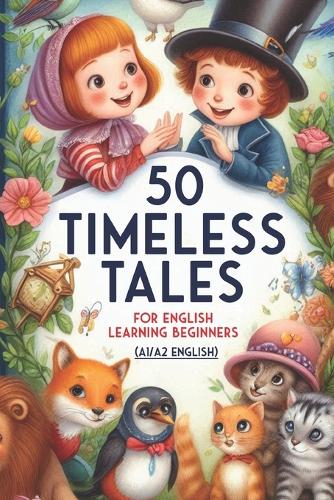 50 Timeless Tales for English Learning Beginners (A1/A2 English): Fun Short Stories to Improve Vocabulary, Listening Skills, and Confidence in Everyday Conversations
