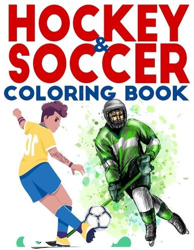 Hockey & Soccer Coloring Book: Soccer & Ice HockeyColoring Book for Kids I Be a Hockey or a Soccer Legend with This Hockey & Soccer Activity Book I Best Gift Idea For Boys And Gir