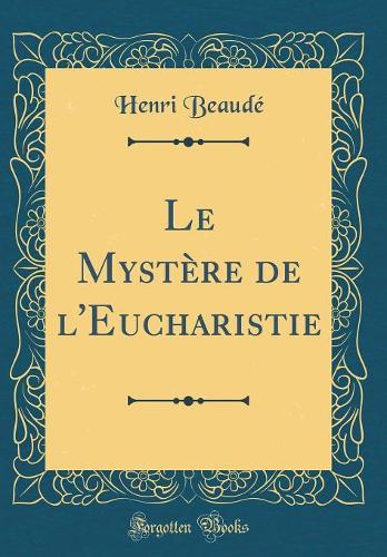 Le Mystère de l'Eucharistie (Classic Reprint)