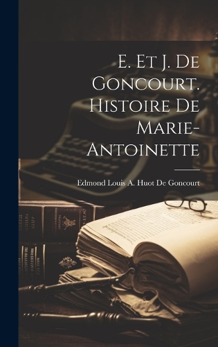 E. Et J. De Goncourt. Histoire De Marie-Antoinette