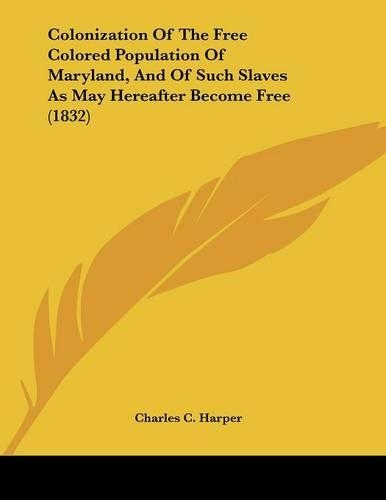 Colonization Of The Free Colored Population Of Maryland, And Of Such Slaves As May Hereafter Become Free (1832): (English)