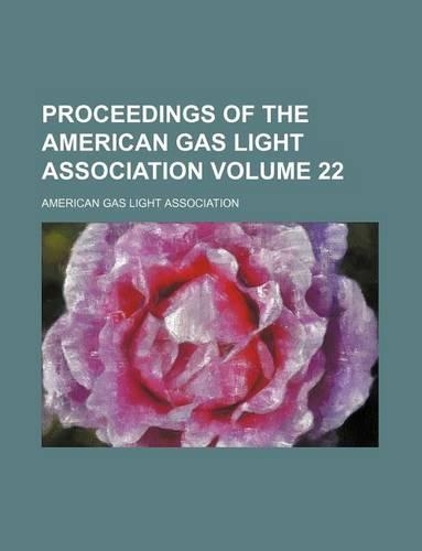 Proceedings of the American Gas Light Association Volume 22