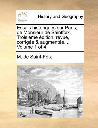 Essais Historiques Sur Paris, de Monsieur de Saintfoix. Troisieme Dition. Revue, Corrige & Augmente. .. Volume 1 of 4