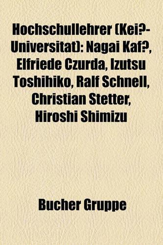 Hochschullehrer (Kei -Universitat): Nagai Kaf, Elfriede Czurda, Izutsu Toshihiko, Ralf Schnell, Christian Stetter, Hiroshi Shimizu(German)
