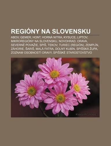Regiony Na Slovensku: Abov, Gemer, Hont, Horna Nitra, Kysuce, Liptov, Mikroregiony Na Slovensku, Novohrad, Orava, Severne Pova Ie, SPI, Tekov(Slovak)