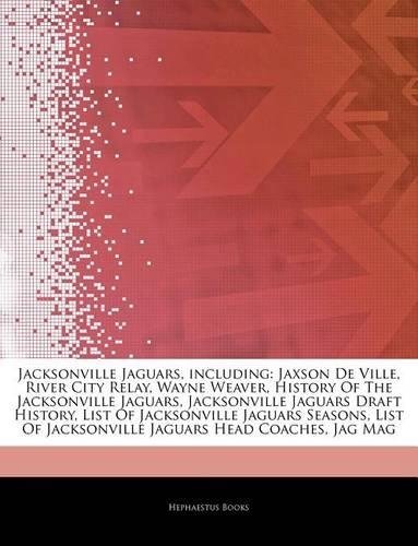 Articles on Jacksonville Jaguars, Including: Jaxson de Ville, River City Relay, Wayne Weaver, History of the Jacksonville Jaguars, Jacksonville Jaguars Draft History, List of Jacksonville Jagua(English)