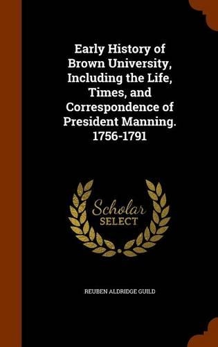 Early History of Brown University, Including the Life, Times, and Correspondence of President Manning. 1756-1791: (English)