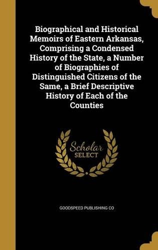 Biographical and Historical Memoirs of Eastern Arkansas, Comprising a Condensed History of the State, a Number of Biographies of Distinguished Citizens of the Same, a Brief Descriptive History of Each of the Counties