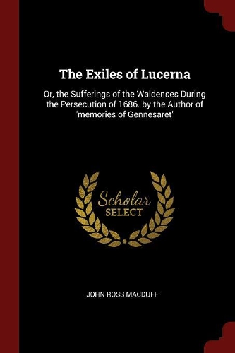 The Exiles of Lucerna: Or, the Sufferings of the Waldenses During the Persecution of 1686. by the Author of 'memories of Gennesaret'
