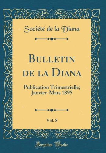 Bulletin de la Diana, Vol. 8: Publication Trimestrielle; Janvier-Mars 1895 (Classic Reprint)