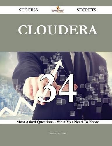 Cloudera 34 Success Secrets - 34 Most Asked Questions on Cloudera - What You Need to Know