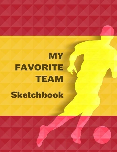 My Favorite Team Sketchbook: Spain Football / Soccer Team 100 Pages (8.5"x11") Blank Paper for Drawing and Sketching