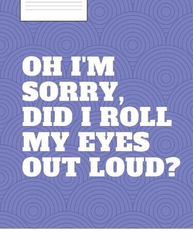 Rolling Eyes: Snarky and humorous composition notebook for the person with attitude. 150 pages of wide ruled lines in a 7.44 x 9.69 notebook