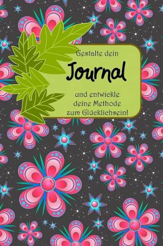 Gestalte Dein Journal Und Entwickle Deine Methode Zum Glücklichsein!: Ein Notizbuch - Mit Kariertem Papier - Ein A5 - Tagebuch - Notizheft- Zeichenheft - Merkheft Im Floralen Stil